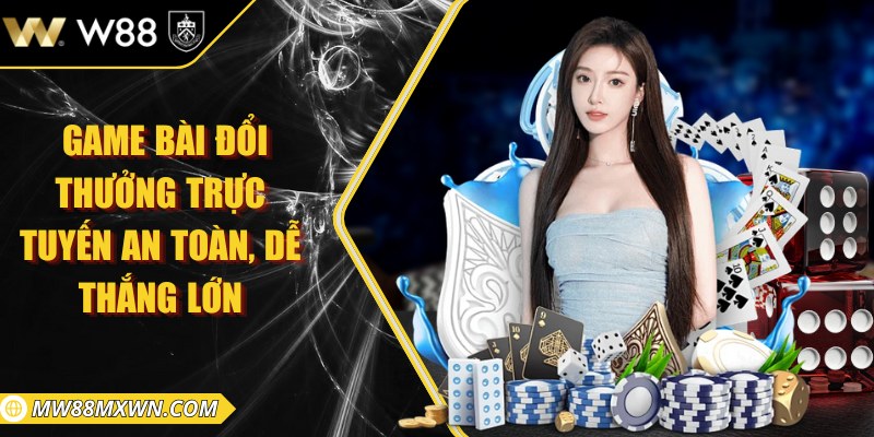  Game bài đổi thưởng trực tuyến an toàn, dễ thắng lớn