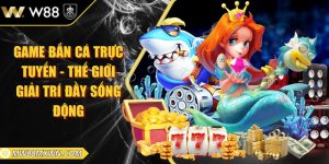  Game bắn cá trực tuyến - Thế giới giải trí đầy sống động
